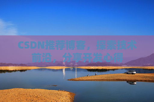 CSDN推荐博客，探索技术前沿，分享开发心得